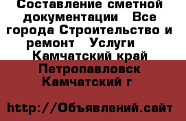 Составление сметной документации - Все города Строительство и ремонт » Услуги   . Камчатский край,Петропавловск-Камчатский г.